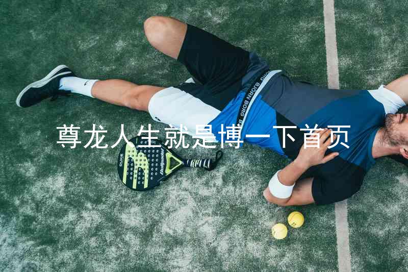 尊龙人生就是博一下首页